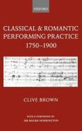 Classical & Romantic Performing Practice 1750-1900 di Clive Brown edito da OXFORD UNIV PR