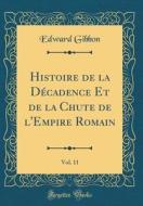 Histoire de la Decadence Et de la Chute de L'Empire Romain, Vol. 11 (Classic Reprint) di Edward Gibbon edito da Forgotten Books