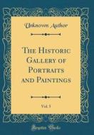 The Historic Gallery of Portraits and Paintings, Vol. 5 (Classic Reprint) di Unknown Author edito da Forgotten Books