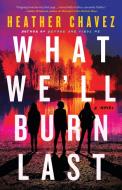 What We'll Burn Last di Heather Chavez edito da Little Brown and Company