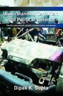 Understanding Terrorism and Political Violence di Dipak Gupta edito da Routledge