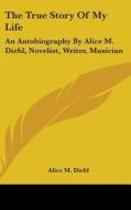 The True Story Of My Life: An Autobiogra di ALICE M. DIEHL edito da Kessinger Publishing
