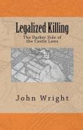 Legalized Killing: The Darker Side of the Castle Laws di John R. Wright Ph. D. edito da Cotter's Cliffs Publishing, LLC