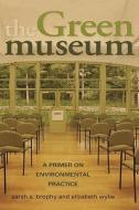 The Green Museum di Sarah S. Brophy, Elizabeth Wylie edito da Altamira Press,u.s.