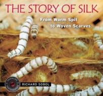 The Story of Silk: From Worm Spit to Woven Scarves di Richard Sobol edito da Candlewick Press (MA)