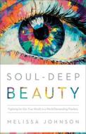 Soul-Deep Beauty: Fighting for Our True Worth in a World Demanding Flawless di Melissa Johnson edito da BETHANY HOUSE PUBL