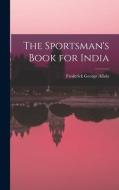 The Sportsman's Book for India di Frederick George Aflalo edito da LEGARE STREET PR