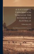 A Successful Exploration Through the Interior of Australia: From Melbourne to the Gulf of Carpentaria di William John Wills edito da LEGARE STREET PR