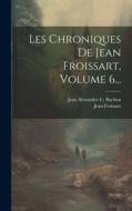 Les Chroniques De Jean Froissart, Volume 6... di Jean Froissart edito da LEGARE STREET PR