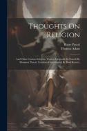 Thoughts On Religion: And Other Curious Subjects. Written Originally In French By Monsieur Pascal. Translated Into English By Basil Kennet, di Blaise Pascal, Thomas Adam edito da LEGARE STREET PR
