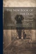 The New Book of the Dog: A Comprehensive Natural History of British Dogs and Their Foreign Relatives, With Chapters on Law, Breeding, Kennel Ma di Robert Leighton edito da LEGARE STREET PR