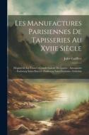 Les Manufactures Parisiennes De Tapisseries Au Xviie Siècle: Hôpital De La Trinité - Grande Galerie Du Louvre - Savonnerie - Faubourg Saint-Marcel - F di Jules Guiffrey edito da LEGARE STREET PR