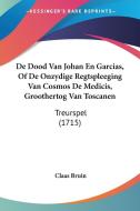 de Dood Van Johan En Garcias, of de Onzydige Regtspleeging Van Cosmos de Medicis, Groothertog Van Toscanen: Treurspel (1715) di Claas Bruin edito da Kessinger Publishing