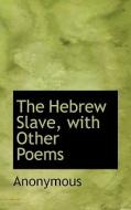 The Hebrew Slave, With Other Poems di Anonymous edito da Bibliolife