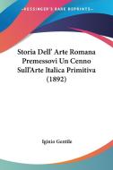 Storia Dell' Arte Romana Premessovi Un Cenno Sull'arte Italica Primitiva (1892) di Iginio Gentile edito da Kessinger Publishing