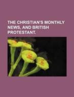 The Christian's Monthly News, and British Protestant. di Books Group edito da Rarebooksclub.com