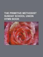 The Primitive Methodist Sunday School Union Hymn Book di Books Group edito da Rarebooksclub.com