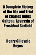 A Complete History Of The Life And Trial di Henry Gillespie Hayes edito da General Books
