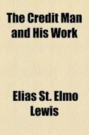 The Credit Man And His Work di Elias St Elmo Lewis edito da General Books