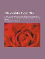 The Jungle Fugitives; A Tale Of Life And di Edward Sylvester Ellis edito da Rarebooksclub.com