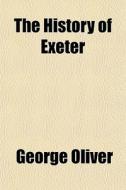 The History Of Exeter di George Oliver edito da General Books