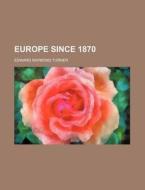Europe Since 1870 di Edward Raymond Turner edito da Rarebooksclub.com