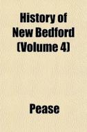 History Of New Bedford Volume 4 di Pease edito da General Books