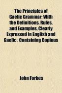 The Principles Of Gaelic Grammar; With T di John Forbes edito da General Books