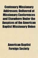 Centenary Missionary Addresses; Delivere di American Baptist Foreign Society edito da General Books