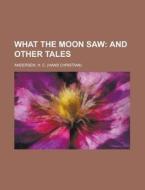 What The Moon Saw; And Other Tales di Hans Christian Andersen, H. C. Andersen edito da Rarebooksclub.com