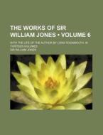The Works Of Sir William Jones (volume 6); With The Life Of The Author By Lord Teignmouth. In Thirteen Volumes di Sir William Jones edito da General Books Llc