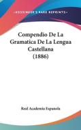 Compendio de La Gramatica de La Lengua Castellana (1886) di Academia Espanol Real Academia Espanola, Real Academia Espanola edito da Kessinger Publishing