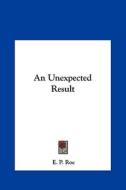 An Unexpected Result di Edward Payson Roe edito da Kessinger Publishing