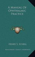 A Manual of Ophthalmic Practice di Henry S. Schell edito da Kessinger Publishing