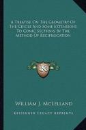 A Treatise on the Geometry of the Circle and Some Extensions to Conic Sections by the Method of Reciprocation di William J. McLelland edito da Kessinger Publishing