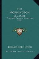 The Mornington Lecture: Thursday Evening Addresses (1870) di Thomas Toke Lynch edito da Kessinger Publishing