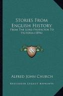 Stories from English History: From the Lord Protector to Victoria (1896) from the Lord Protector to Victoria (1896) di Alfred John Church edito da Kessinger Publishing