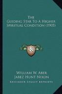 The Guiding Star to a Higher Spiritual Condition (1905) di William W. Aber, Jabez Hunt Nixon edito da Kessinger Publishing