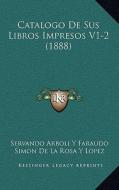Catalogo de Sus Libros Impresos V1-2 (1888) di Servando Arboli y. Faraudo edito da Kessinger Publishing
