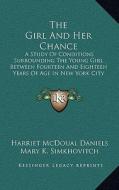 The Girl and Her Chance: A Study of Conditions Surrounding the Young Girl Between Fourteen and Eighteen Years of Age in New York City (1914) di Harriet McDoual Daniels edito da Kessinger Publishing