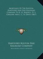 Mortgage of the Boston, Hartford and Erie Railroad Company to R. H. Berdell, D. S. Gregory and J. C. B. Davis (1867) di Hartford Boston Erie Railroad Company edito da Kessinger Publishing