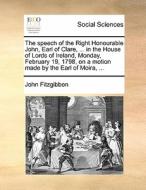 The Speech Of The Right Honourable John, Earl Of Clare, ... In The House Of Lords Of Ireland, Monday, February 19, 1798, On A Motion Made By The Earl  di John Fitzgibbon edito da Gale Ecco, Print Editions