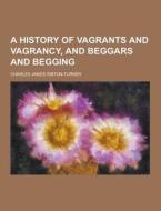 A History Of Vagrants And Vagrancy, And Beggars And Begging di Charles James Ribton-Turner edito da Theclassics.us