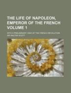 The Life of Napoleon, Emperor of the French Volume 1; With a Preliminary View of the French Revolution di Walter Scott edito da Rarebooksclub.com