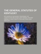 The General Statutes of Kentucky; With Notes of Decisions Concerning the Constitution and Other Laws Thereof, and New Indexes to Said Constitution and di Kentucky edito da Rarebooksclub.com