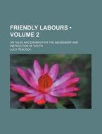 Friendly Labours (volume 2 ); Or Tales And Dramas For The Amusement And Instruction Of Youth di Lucy Peacock edito da General Books Llc