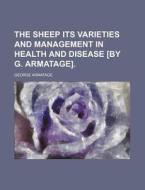 The Sheep Its Varieties and Management in Health and Disease [By G. Armatage]. di George Armatage edito da Rarebooksclub.com
