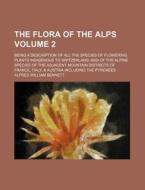 The Flora of the Alps; Being a Description of All the Species of Flowering Plants Indigenous to Switzerland and of the Alpine Species of the Adjacent di Alfred W. Bennett edito da Rarebooksclub.com