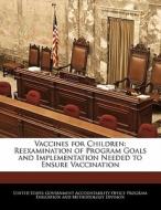 Vaccines For Children: Reexamination Of Program Goals And Implementation Needed To Ensure Vaccination edito da Bibliogov