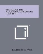 The Fall of the Napoleonic Kingdom of Italy, 1814 di Reuben John Rath edito da Literary Licensing, LLC